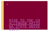 + RISE TO THE CHALLENGE @ ARIZONA STATE UNIVERSITY Beijing Normal University March 15, 2013.