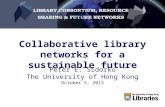 Collaborative library networks for a sustainable future Peter E. Sidorko The University of Hong Kong October 5, 2013.