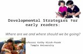 Developmental Strategies for early readers: Where are we and where should we be going? Professor Kathy Hirsh-Pasek Temple University.