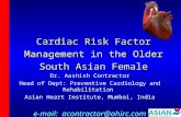 Cardiac Risk Factor Management in the Older South Asian Female Dr. Aashish Contractor Head of Dept: Preventive Cardiology and Rehabilitation Asian Heart.