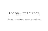 Energy Efficiency Less energy, same service. A Watt Saved is a Watt Earned “There’s no cheaper, cleaner power than the power that you don’t have to produce”