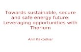 Towards sustainable, secure and safe energy future: Leveraging opportunities with Thorium Anil Kakodkar.