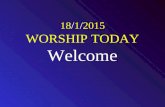 18/1/2015 WORSHIP TODAY Welcome. CALL TO WORSHIP Worship the L ORD with gladness; come before him with joyful songs. Know that the L ORD is God. It is.