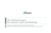 The Network Layer: IP, subnets, NAT and Routing Based on slides from the Computer Networking: A Top Down Approach Featuring the Internet by Kurose and.