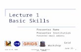 June 21-25, 2004Lecture 1: Basic Skills1 Lecture 1 Basic Skills Presenter Name Presenter Institution Presenter email address Grid Summer Workshop June.