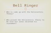 Who is came up with the Heliocentric Theory?  Who proved the Heliocentric theory to be true but later recanted his statement? Bell Ringer.