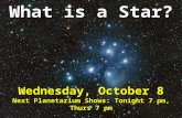 What is a Star? Wednesday, October 8 Next Planetarium Shows: Tonight 7 pm, Thurs 7 pm.