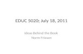 EDUC 5020; July 18, 2011 Ideas Behind the Book Norm Friesen.