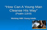 “How Can A Young Man Cleanse His Way” (Psalm 119:9) Working With Young Adults.