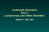 Leukocyte Disorders Part 2 Lymphomas and Other Disorders Walter C. Bell, MD.