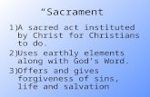 “Sacrament” 1)A sacred act instituted by Christ for Christians to do. 2)Uses earthly elements along with God’s Word. 3)Offers and gives forgiveness of.