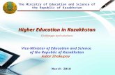 The Ministry of Education and Science of the Republic of Kazakhstan Higher Education in Kazakhstan Challenges and solutions Vice-Minister of Education.
