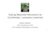 1 Going Beyond Recovery to Continuity: Lessons Learned Dave Swartz Vice President & CIO The George Washington University.