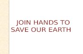 JOIN HANDS TO SAVE OUR EARTH. Student teacher- Shaikh Rafat Deshmukh Sulakshana Guide- Prof. Desale S.Y.