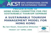 PRESENTATION TO HONG KONG COMMITTEE FOR PEC SUSTAINABLE TOURISM SEMINAR A SUSTAINABLE TOURISM MANAGEMENT MODEL FOR HONG KONG By Ian Kean, Executive Director.