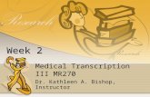 Medical Transcription III MR270 Dr. Kathleen A. Bishop, Instructor Week 2.