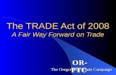 The TRADE Act of 2008 A Fair Way Forward on Trade OR-FTC The Oregon Fair Trade Campaign.