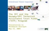The IFC and the Norway/IFC Technical Assistance Trust Funds (TATF) Program Presentation to Norwegian Dialogue May 13, 2004 International Finance Corporation.