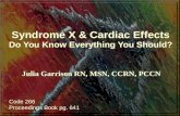 Syndrome X & Cardiac Effects Do You Know Everything You Should? Julia Garrison RN, MSN, CCRN, PCCN Code 266 Proceedings Book pg. 641.
