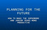 PLANNING FOR THE FUTURE HOW TO MAKE THE SOPHOMORE AND JUNIOR YEARS MORE PRODUCTIVE.