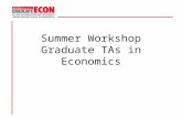 Summer Workshop Graduate TAs in Economics. Responsibilities as a GTA University Policies Administrative Tasks Introduction to Teaching Workshop (Dr. Barbi.