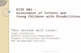 ECSE 601-- Assessment of Infants and Young Children with Disabilities This session will cover: Legal Foundations ECSE/EI Eligibility Requirements Purpose.