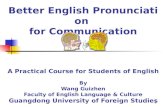 1 Better English Pronunciation for Communication A Practical Course for Students of English By Wang Guizhen Faculty of English Language & Culture Guangdong.