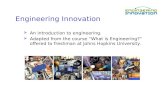 Engineering Innovation  An introduction to engineering.  Adapted from the course “What is Engineering?” offered to freshman at Johns Hopkins University.