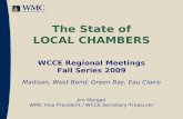 The State of LOCAL CHAMBERS WCCE Regional Meetings Fall Series 2009 Madison, West Bend, Green Bay, Eau Claire Jim Morgan WMC Vice President / WCCE Secretary-Treasurer.