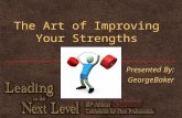 The Art of Improving Your Strengths Presented By: GeorgeBaker Presented By: GeorgeBaker.