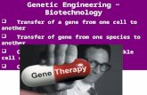 Genetic Engineering ~ Biotechnology  Transfer of a gene from one cell to another  Transfer of gene from one species to another  Cure genetic diseases.