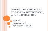 FAFSA ON THE WEB, IRS DATA RETRIEVAL, & VERIFICATION MSFAA Lansing, MI February 1, 2012.