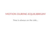 MOTION DURING EQUILIBRIUM Time is always on the side…