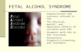 FETAL ALCOHOL SYNDROME Complications and concerns related to FAS The physical, mental, and emotional effects of children with FAS Students with FAS in.