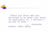1 "There are those who are destined to be good, but never to experience it. I believe I am one of them." --- Evariste Galois (1811-1832)