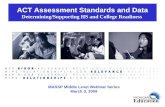 ACT Assessment Standards and Data Determining/Supporting HS and College Readiness MASSP Middle Level Webinar Series March 3, 2009.