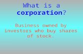 What is a corporation ? Business owned by investors who buy shares of stock.