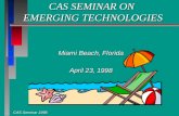 CAS Seminar 1998 CAS SEMINAR ON EMERGING TECHNOLOGIES Miami Beach, Florida April 23, 1998.