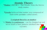 Atomic Theory Matter (400 BC) - The Greeks were the first to study matter. Greeks believed that matter was composed of indivisible particles called atoms.
