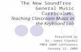The New SoundTree General Music Curriculum: Teaching Classroom Music in the Keyboard Lab Presented by Dr. James Frankel FMEA 2008 Conference January 12,
