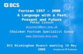 Fortran 1957 – 2008 : A Language with a Past, Present and Future Peter Crouch pccrouch@bcs.org.uk Chairman Fortran Specialist Group .