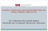 SUPPLY, DEMAND AND EXPENDITURE ON LONG TERM CARE IN EU Dr. Valentina Prevolnik Rupel Institute for Economic Research, Slovenia.