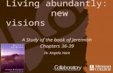 Living abundantly: new visions Dr. Angela Hare A Study of the book of Jeremiah Chapters 36-39.