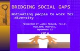 BRIDGING SOCIAL GAPS Motivating people to work for diversity Presented by James Manuel, Psy.D. MILLWOOD HOSPITAL September 12 2014.