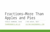 Fractions—More Than Apples and Pies TERESA HAMMOND, WVDELYNN BAKER, NBCT THAMMOND@K12.WV.US 14LYNN.BAKER@GMAIL.COM.