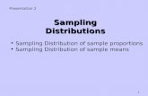 1 Sampling Distributions Presentation 2 Sampling Distribution of sample proportions Sampling Distribution of sample means.