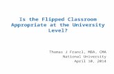 Is the Flipped Classroom Appropriate at the University Level? Thomas J Francl, MBA, CMA National University April 10, 2014.
