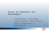 Intro to Identity for Developers Tom Barton, U Chicago Scott Cantor, Ohio State Patrick Michaud, U Washington.