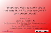 “What do I need to know about the new H1N1 flu that everyone is concerned about?” Prepared by: Gary L. Gorby MD Co-director, The Center for Biopreparedness.