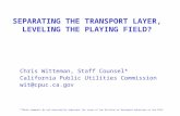 SEPARATING THE TRANSPORT LAYER, LEVELING THE PLAYING FIELD? Chris Witteman, Staff Counsel* California Public Utilities Commission wit@cpuc.ca.gov *These.